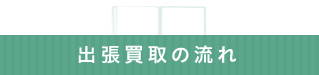 出張買取の流れ